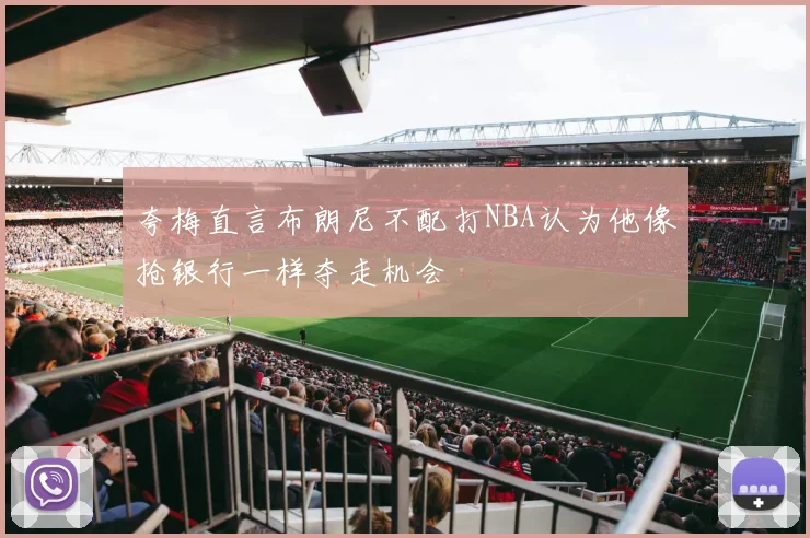 夸梅直言布朗尼不配打NBA认为他像抢银行一样夺走机会