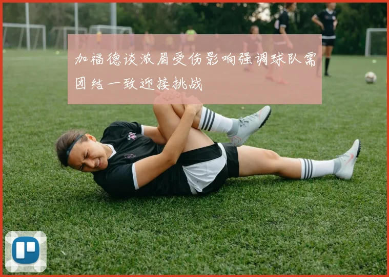 加福德谈浓眉受伤影响强调球队需团结一致迎接挑战