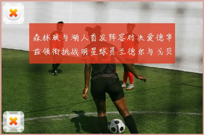 森林狼与湖人首发阵容对决爱德华兹领衔挑战明星球员兰德尔与戈贝尔