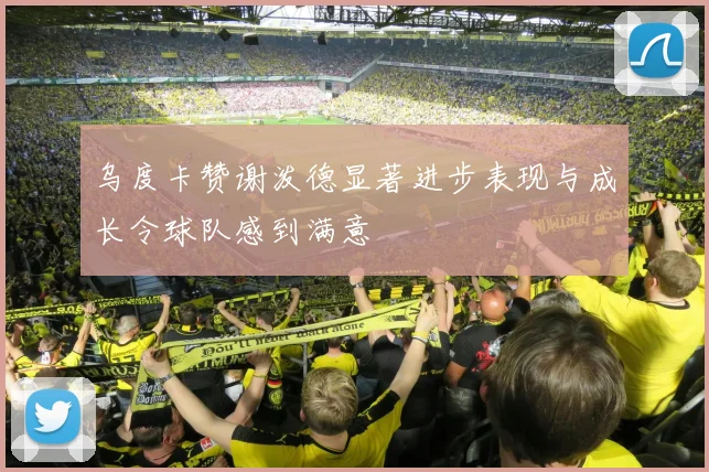 乌度卡赞谢泼德显著进步表现与成长令球队感到满意