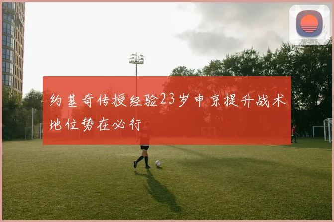 约基奇传授经验23岁申京提升战术地位势在必行