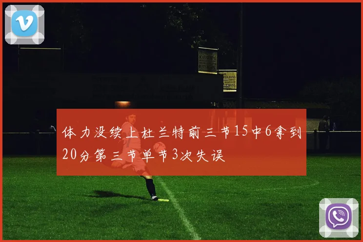 体力没续上杜兰特前三节15中6拿到20分第三节单节3次失误