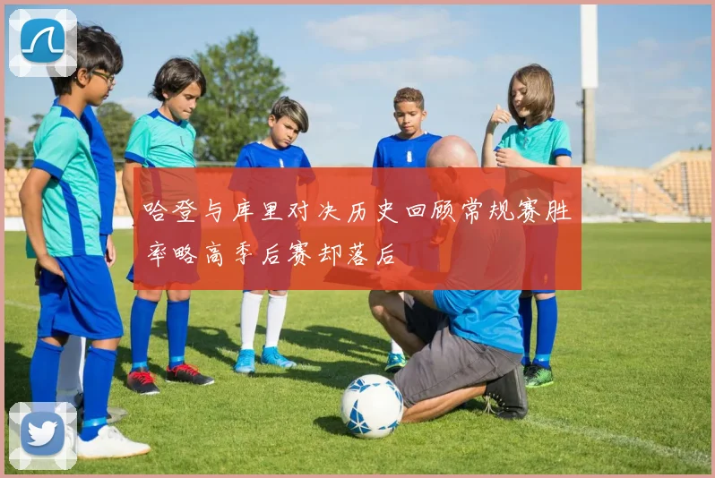 哈登与库里对决历史回顾常规赛胜率略高季后赛却落后