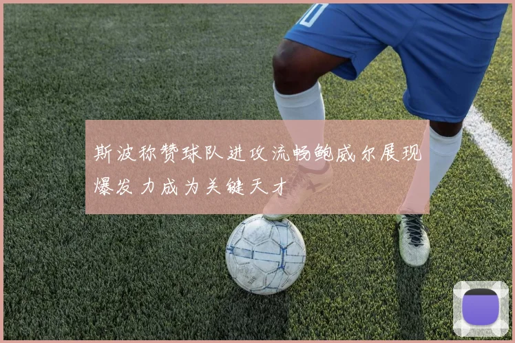 斯波称赞球队进攻流畅鲍威尔展现爆发力成为关键天才